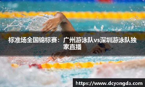 标准场全国锦标赛：广州游泳队vs深圳游泳队独家直播