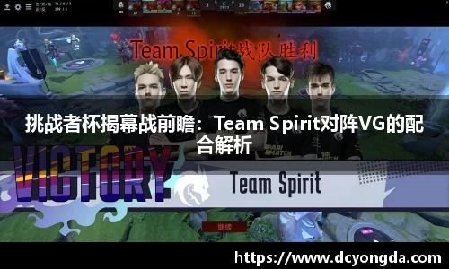 挑战者杯揭幕战前瞻：Team Spirit对阵VG的配合解析