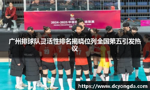 广州排球队灵活性排名揭晓位列全国第五引发热议