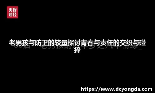老男孩与防卫的较量探讨青春与责任的交织与碰撞