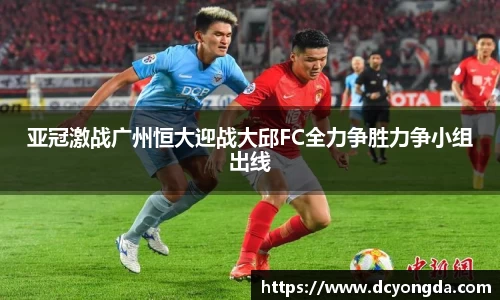 亚冠激战广州恒大迎战大邱FC全力争胜力争小组出线